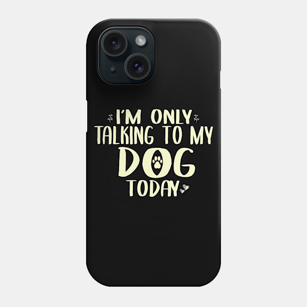 I'm Only Talking to my Dog Today Funny Dog Owner Shirt Dog Lover Shirt Phone Case by ARBEEN Art