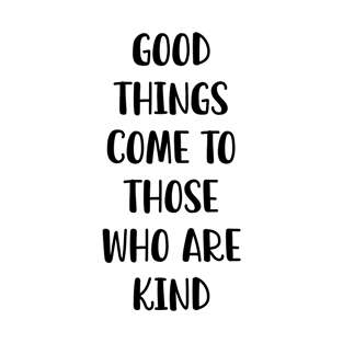 Good Things Come To Those Who Are Kind T-Shirt