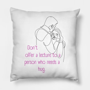 Don't Offer a Lecture to a Person who Needs a Hug. Lifes Inspirational Quotes Pillow