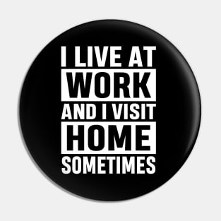 I Live At Work and I Visit Home Sometimes for Workaholics Funny Adulting Sarcastic Gift Pin