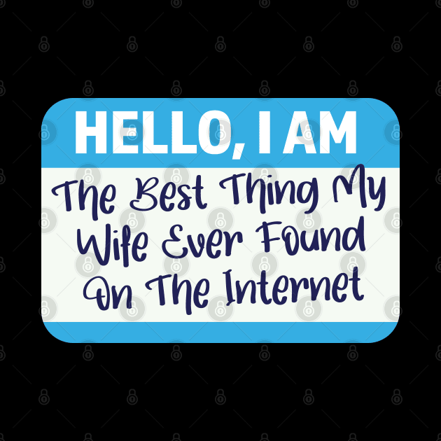 I'm The Best Thing My Wife Ever Found On The Internet by Graphic Duster