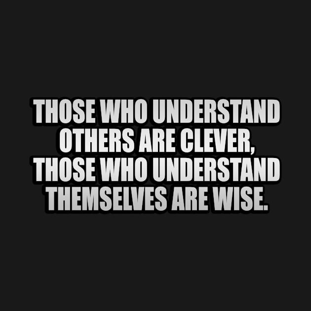 Those who understand others are clever, those who understand themselves are wise by It'sMyTime