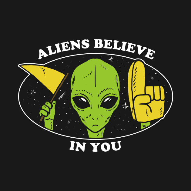 Aliens Believe In You by dumbshirts