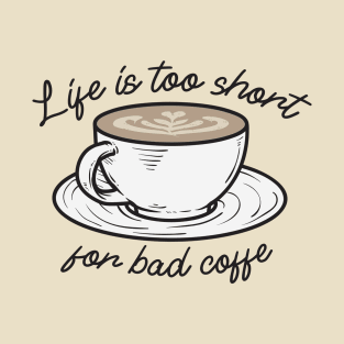 Life is too short for bad Coffee T-Shirt