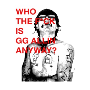 WHO THE F IS GG ALLIN ANYWAY? T-Shirt