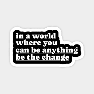 In A World Where You Can Be Anything Be The Change Magnet