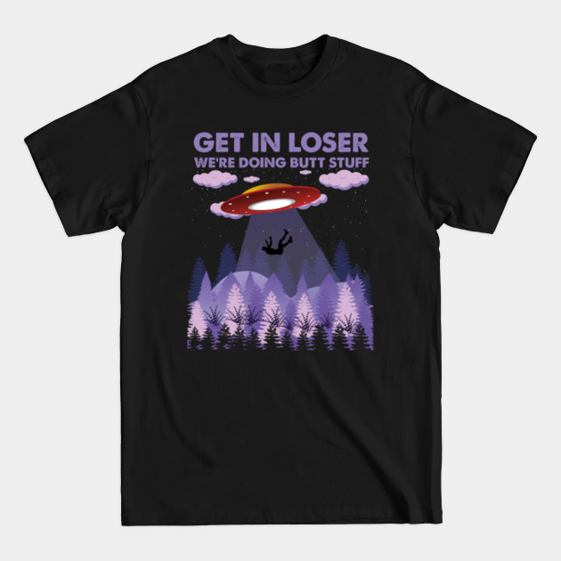 Discover get in loser we're doing butt stuff - Get In Loser Were Doing Butt Stuff - T-Shirt