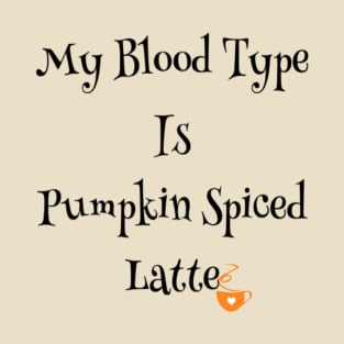 My blood type is pumpkin spiced latte T-Shirt