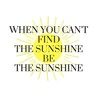 When You Can't Find The Sunshine Be The Sunshine T-Shirt