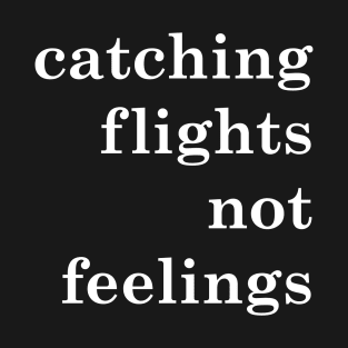 catching flights not feelings T-Shirt