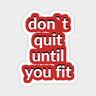 Don`t quit until you fit Magnet