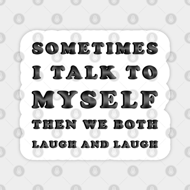 Sometimes I Talk To Myself Then We Both Laugh and Laugh Magnet by ELMADANI.ABA