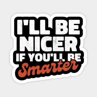 I'll be nicer if you'll be smarter Magnet