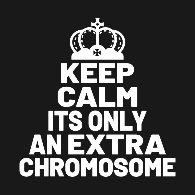 KEEP CALM ITS ONLY AN EXTRA CHROMOSOME by BeDesignerWorld