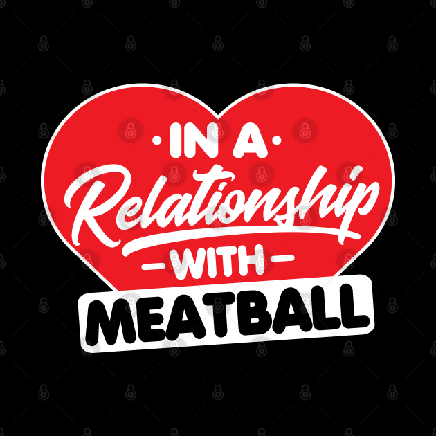 In a Relationship with Meatballs - Funny Meatball Lover by Pizzan