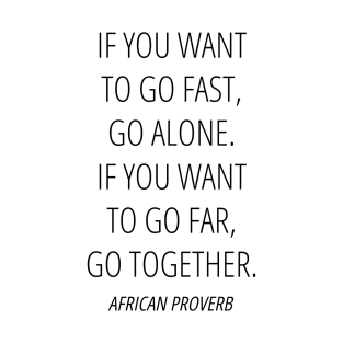 If you want to go fast, go alone. If you want to go far, go together - Inspirational African Proverb T-Shirt