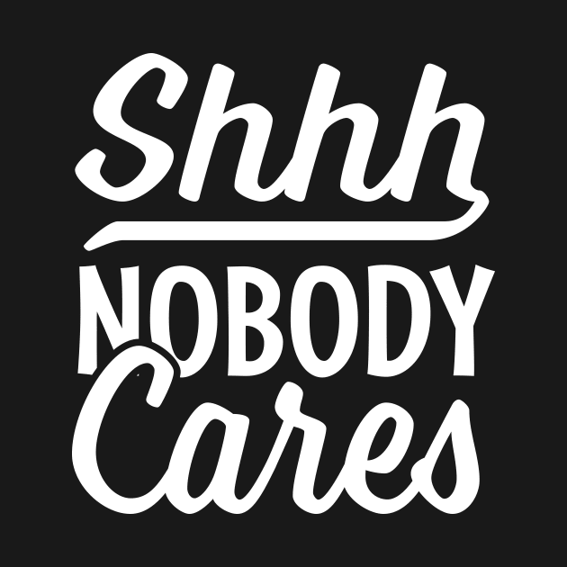 Shhh nobody cares by TheDesignDepot