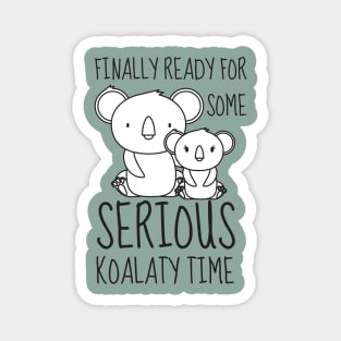 Finally Ready for some Serious Koalaty Time Magnet