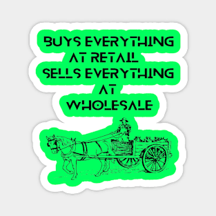 Farmers: buys everything  at retail, sells everything at wholesale. Magnet