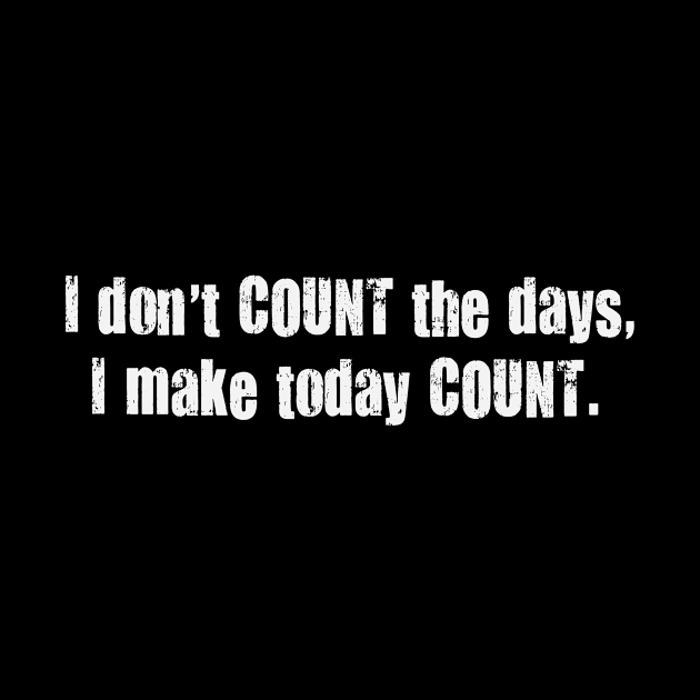 I Don't Count the Days I Make Today Count. by TeodoraSWorkshop