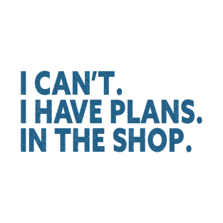 I Can't I Have Plans In The Shop Funny T-Shirt