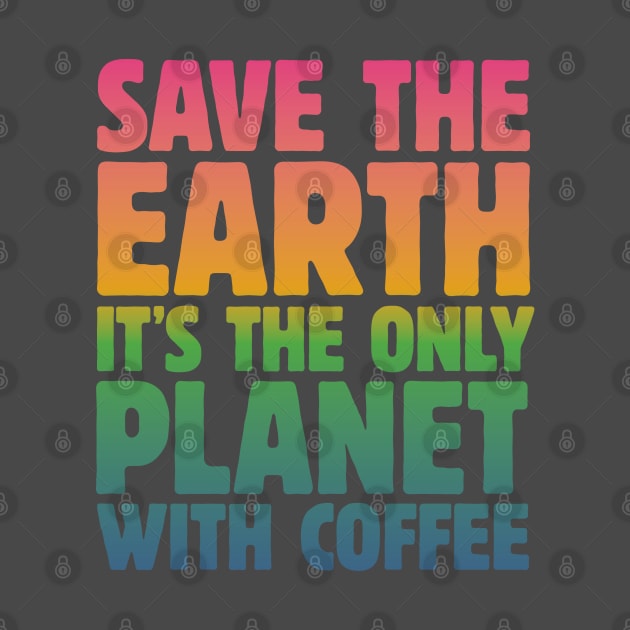 Save the Earth, It's the Only Planet with Coffee by mamita