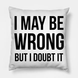 I May Be Wrong But I Doubt It Pillow