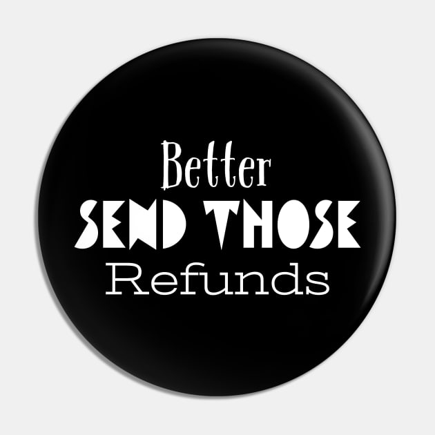 Better Send Those Refunds, Send Those Refunds, My money Pin by kknows