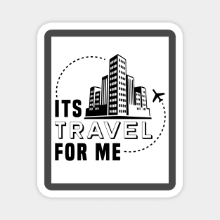 Its Travel For Me Magnet