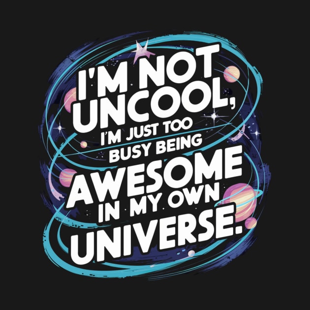 I'm Not Uncool, I'm Just Too Busy Being Awesome In My Own Universe by Be the First to Wear