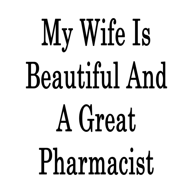 My Wife Is Beautiful And A Great Pharmacist by supernova23