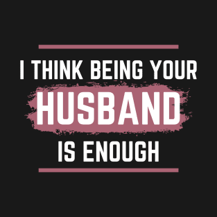 I Think Being Your Husband Is Enough T-Shirt