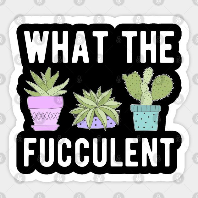 What The Fucculent III - Succulents And Gardening - What The Fucculent Funny Meme - Sticker | TeePublic What The Fucculent III - Succulents And Gardening - What The Fucculent Funny Meme - Sticker | TeePublic