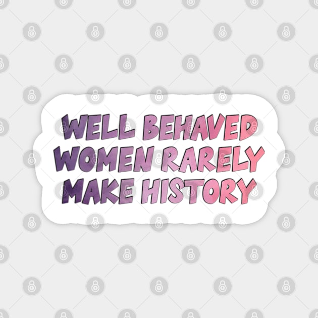 Well Behaved Women Rarely Make History Magnet by baranskini