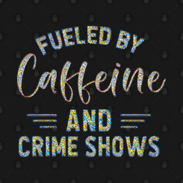 Disover Fueled by Caffeine and Crime Shows! - True Crime - T-Shirt