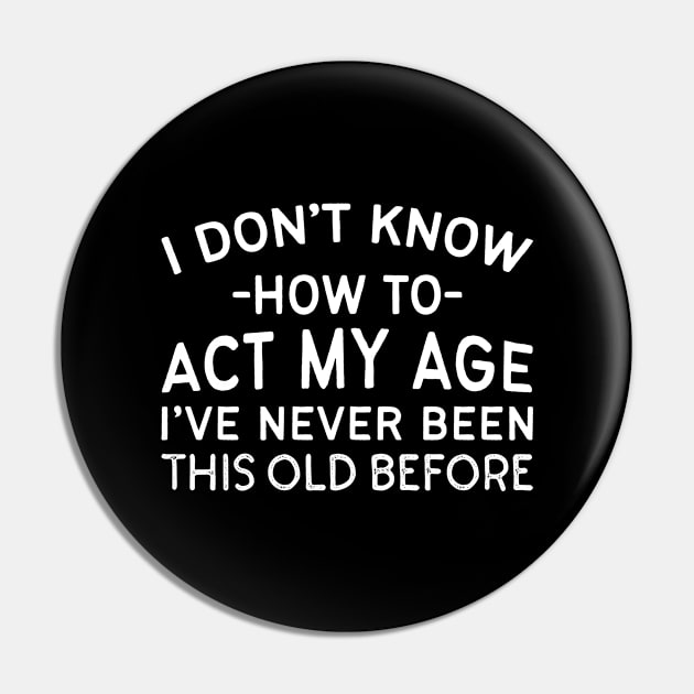 I Don't Know How To Act My Age I've Never Been This Old Before Pin by thriftjd