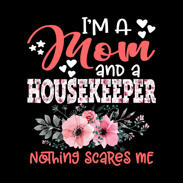 I'm Mom and Housekeeper Nothing Scares Me Floral Housekeeper Mother Gift by Kens Shop