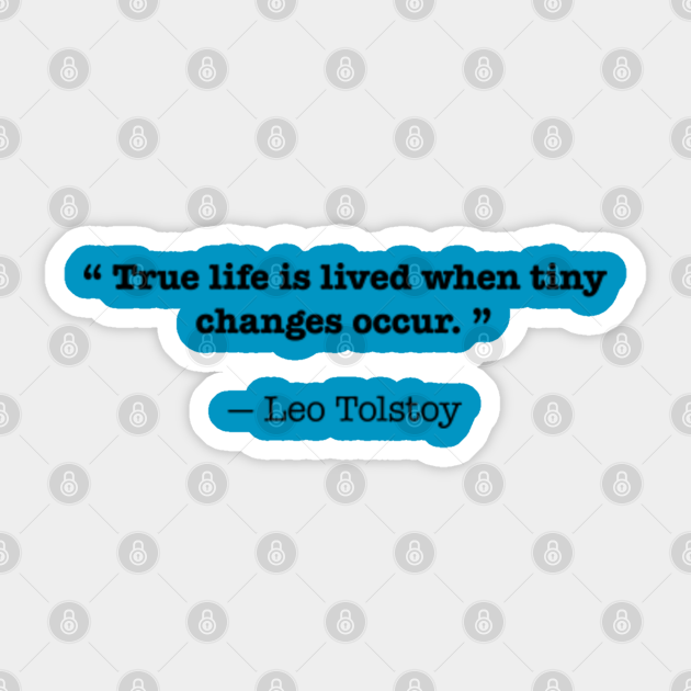 True Life Is Lived When Tiny Changes Occur Leo Tolstoy Quotes Sticker Teepublic