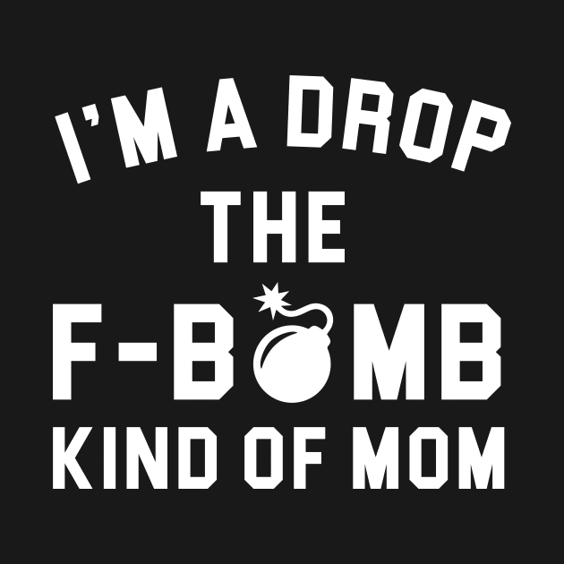 I'm a Drop the F Bomb Kind of Mom by teesumi