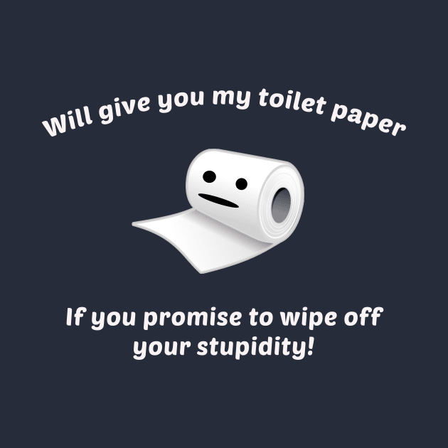 Funny Will Give You My Toilet Paper If You Promise To Wipe Off Your Stupidity by sassySarcastic