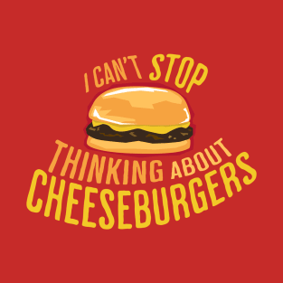 I Can't Stop Thinking About Cheeseburgers T-Shirt