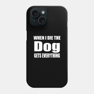 When I Die The Dog Gets Everything Phone Case