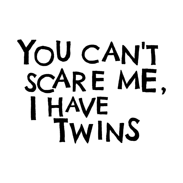 You Cant Scare Me, I Have Twins by PhraseAndPhrase