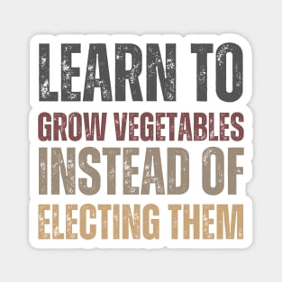 Learn to grow vegetables instead of electing them Magnet
