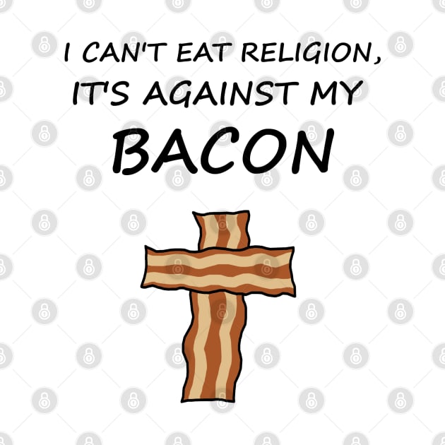 I Can't Eat Religion, It's Against My Bacon by ShootTheMessenger