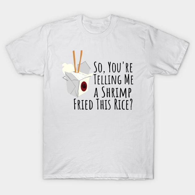 You Re Telling Me A Shrimp Fried This Rice Shrimp Fried Rice T Shirt Teepublic