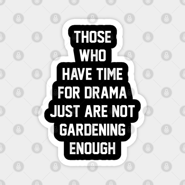 Those who have time for drama  just are not gardening enough Magnet by BarraMotaz