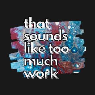 That Sounds Like Too Much Work - Teal Magenta Acrylic Pour T-Shirt