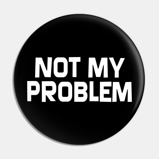 Not My Problem Pin by SillyShirts