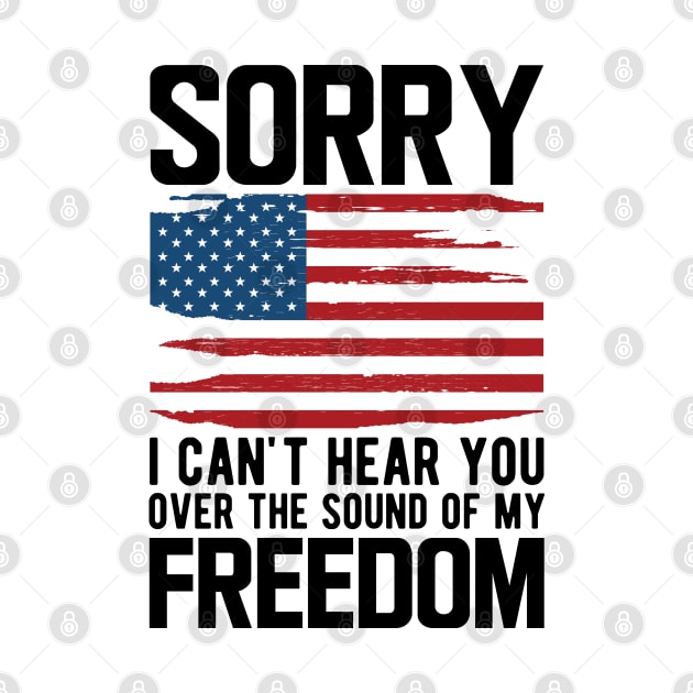 4th of July - Sorry I can't hear you over the sound of my freedom by KC Happy Shop